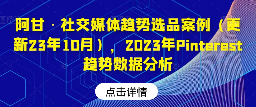 阿甘·社交媒体趋势选品案例（更新23年10月），2023年Pinterest趋势数据分析-南青云资源库