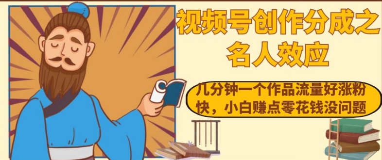 视频号创作分成之名人效应，几分钟一个作品流量好涨粉快，小白赚点零花钱没问题【揭秘】-南青云资源库