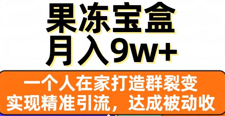 果冻宝盒，一个人在家打造群裂变，实现精准引流，达成被动收入，月入9w+-南青云资源库
