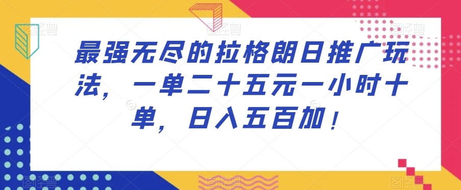 最强无尽的拉格朗日推广玩法，一单二十五元一小时十单，日入五百加！-南青云资源库