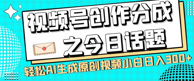 视频号创作分成之今日话题，两种方法，轻松AI生成原创视频，小白日入300+-南青云资源库