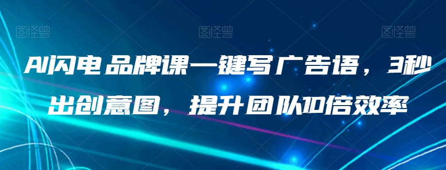 AI闪电品牌课一键写广告语，3秒出创意图，提升团队10倍效率-南青云资源库