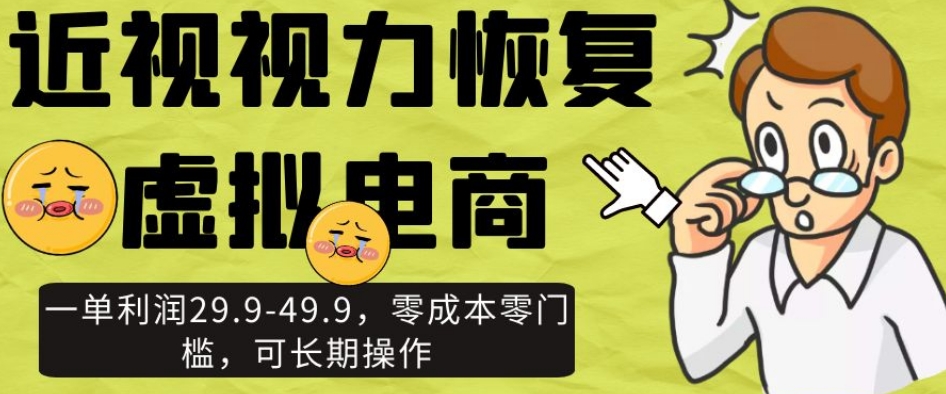 近视视力恢复虚拟电商，一单利润29.9-49.9，零成本零门槛，可长期操作【揭秘】-南青云资源库
