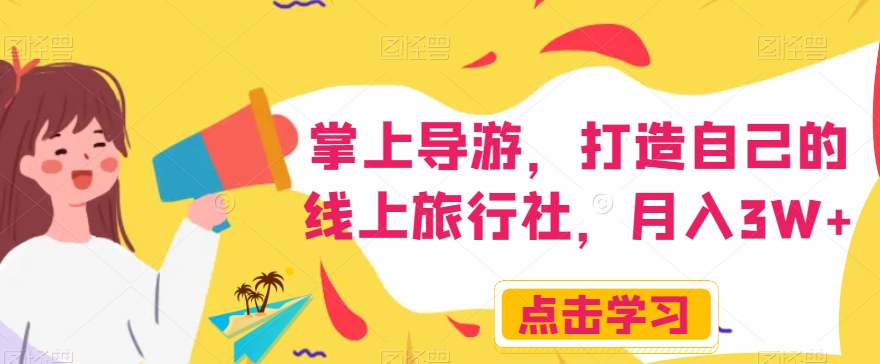 掌上导游，打造自己的线上旅行社，月入3W+【揭秘】-南青云资源库