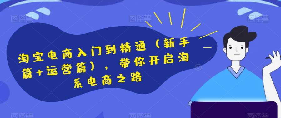 淘宝电商入门到精通（新手篇+运营篇），带你开启淘系电商之路-南青云资源库