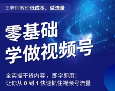 王老师教你低成本、做流量，零基础学做视频号，0-1快速抓住视频号流量-南青云资源库