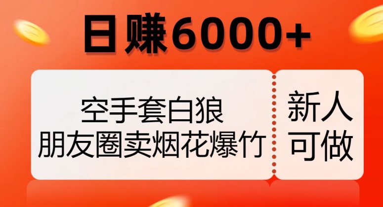 空手套白狼，朋友圈卖烟花爆竹，日赚6000+【揭秘】-南青云资源库