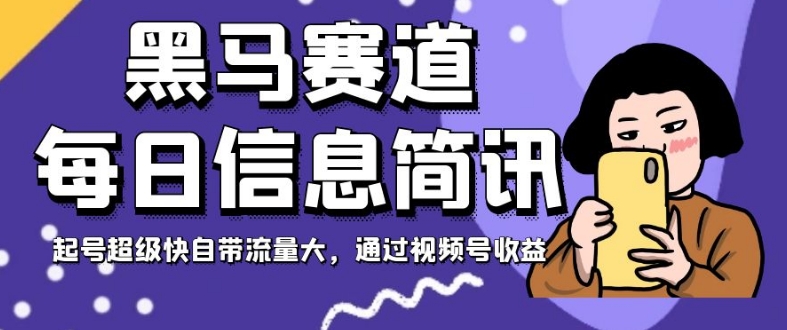 黑马赛道每日信息简讯，起号超级快自带流量大，通过视频号收益【揭秘】-南青云资源库