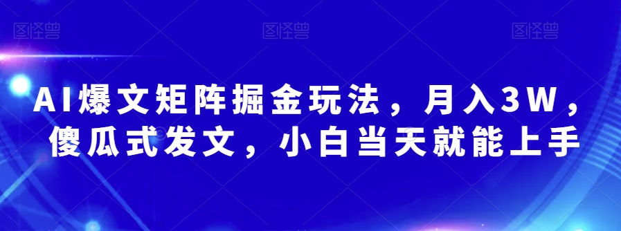 AI爆文矩阵掘金玩法，月入3W，傻瓜式发文，小白当天就能上手【揭秘】-南青云资源库