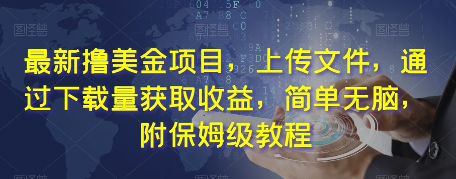 最新撸美金项目，上传文件，通过下载量获取收益，简单无脑，附保姆级教程【揭秘】-南青云资源库