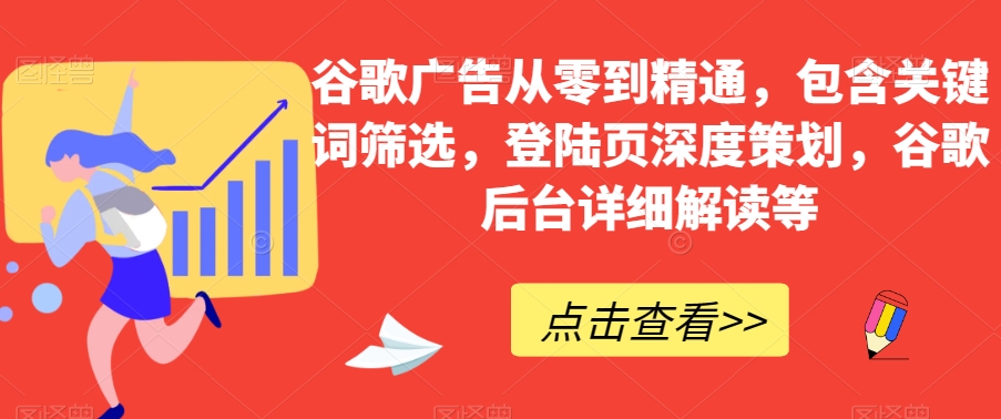 谷歌广告从零到精通，包含关键词筛选，登陆页深度策划，谷歌后台详细解读等-南青云资源库