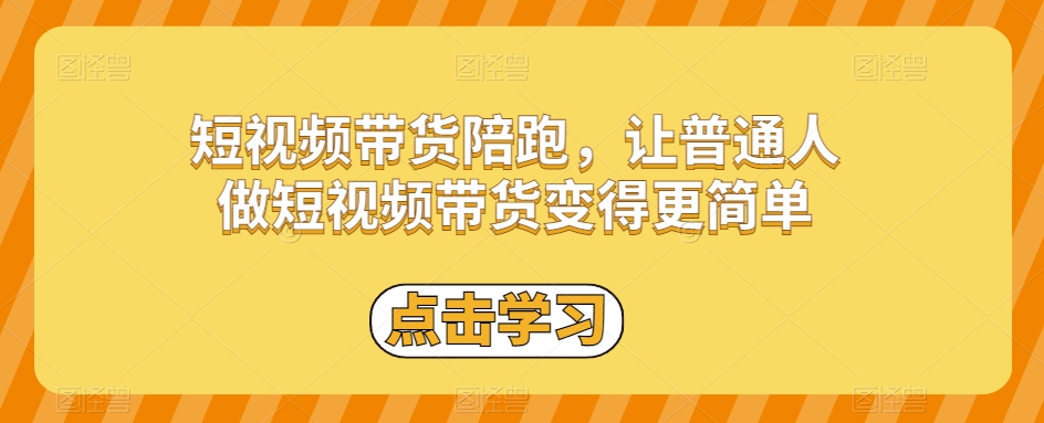 短视频带货陪跑，让普通人做短视频带货变得更简单-南青云资源库