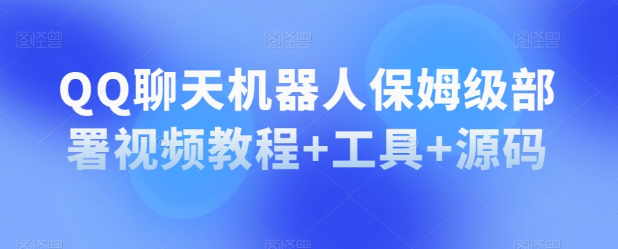 QQ聊天机器人保姆级部署视频教程+工具+源码-南青云资源库