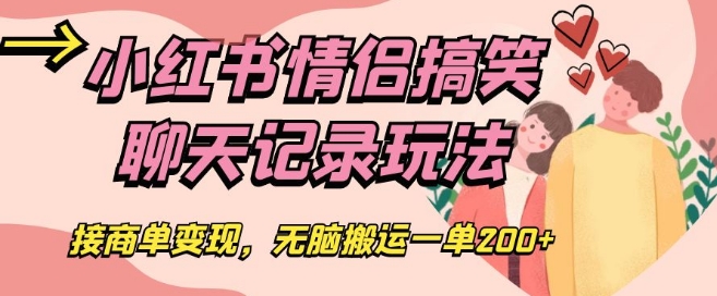 小红书情侣搞笑聊天记录玩法，接商单变现，无脑搬运一单200+【揭秘】-南青云资源库
