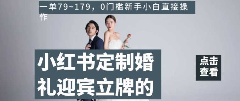 小红书定制婚礼迎宾立牌的项目，一单79~179，0门槛新手小白直接操作【揭秘】-南青云资源库