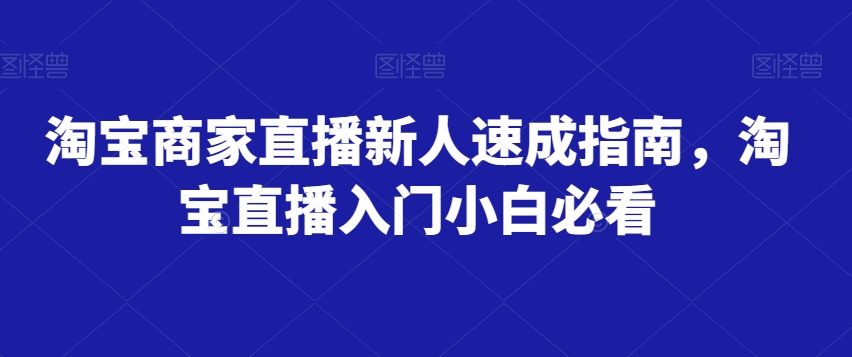 淘宝商家直播新人速成指南，淘宝直播入门小白必看-南青云资源库