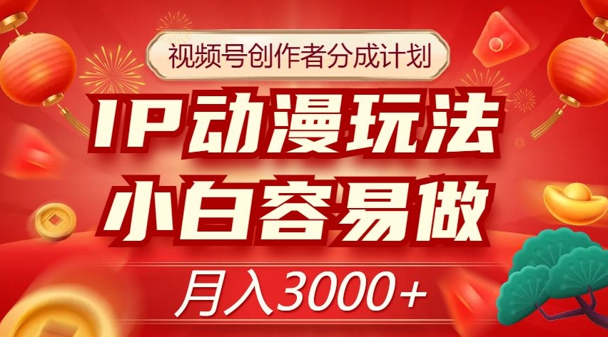视频号创作者分成计划，IP动漫玩法，小白容易做，月入3000+【揭秘】-南青云资源库