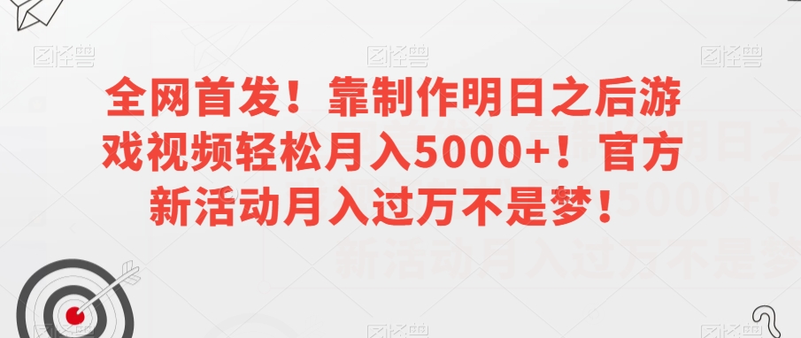 全网首发！靠制作明日之后游戏视频轻松月入5000+！官方新活动月入过万不是梦！【揭秘】-南青云资源库