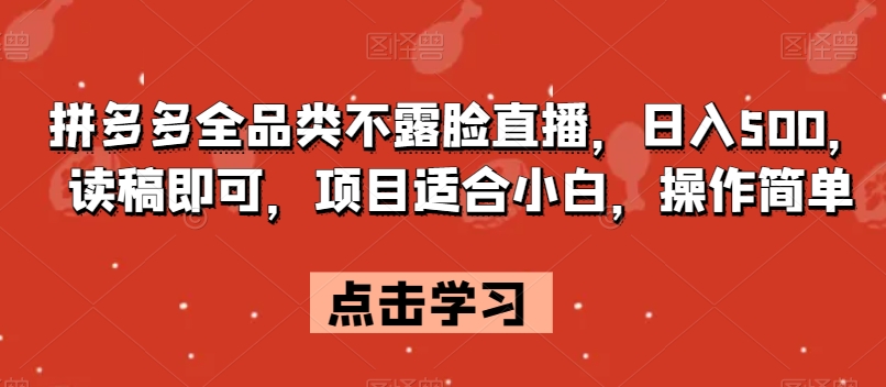 拼多多全品类不露脸直播，日入500，读稿即可，项目适合小白，操作简单【揭秘】-南青云资源库