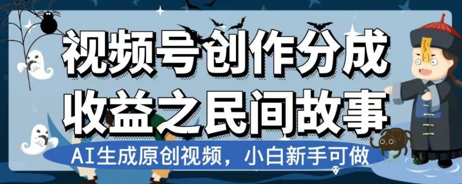 视频号创作分成收益之民间故事，AI生成原创视频，小白新手可做【揭秘】-南青云资源库