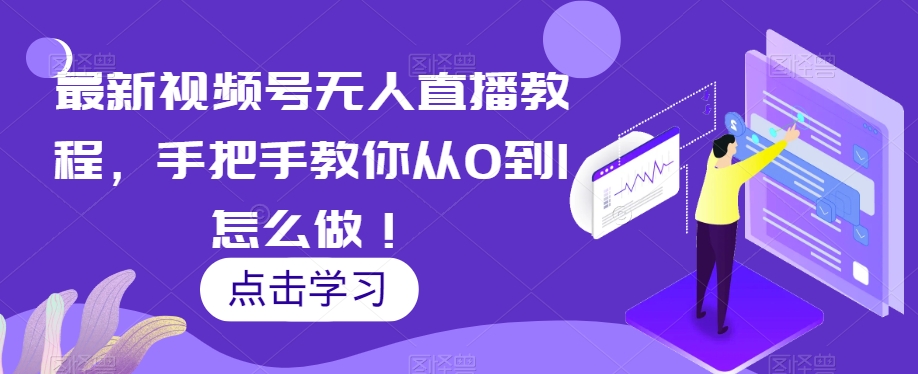 最新视频号无人直播教程，手把手教你从0到1怎么做！-南青云资源库