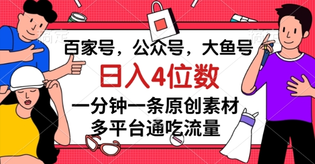百家号，公众号，大鱼号一分钟一条原创素材，多平台通吃流量，日入4位数【揭秘】-南青云资源库