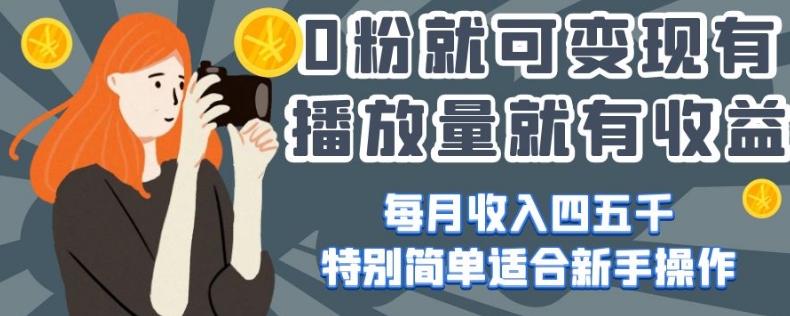 0粉就可变现，有播放量就有收益，每月收入四五千，特别简单适合新手操作【揭秘】-南青云资源库