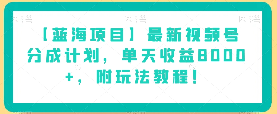 【蓝海项目】最新视频号分成计划，单天收益8000+，附玩法教程！-南青云资源库