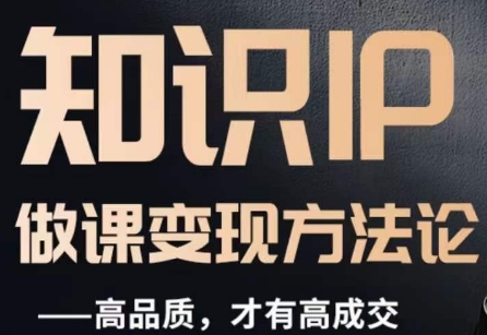 怎么做一门品质好课，知识IP做课变现方法论，高品质，才有好成交-南青云资源库