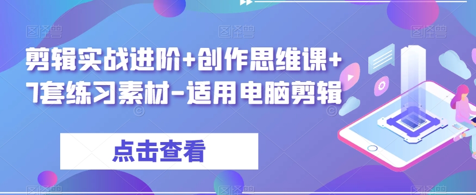 剪辑实战进阶+创作思维课+7套练习素材-适用电脑剪辑-南青云资源库
