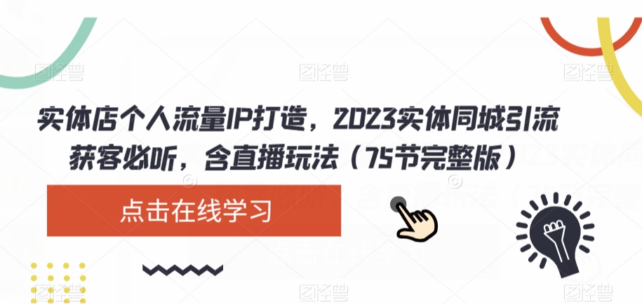 实体店个人流量IP打造，2023实体同城引流获客必听，含直播玩法（75节完整版）-南青云资源库