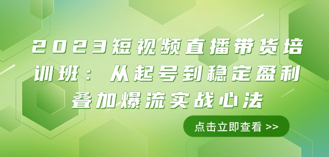 2023短视频直播带货培训班：从起号到稳定盈利叠加爆流实战心法（11节课）-南青云资源库