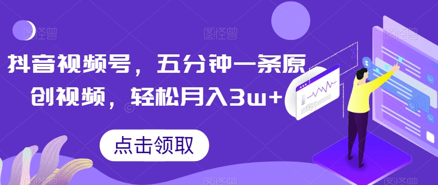 抖音视频号，五分钟一条原创视频，轻松月入3w+【独家秘诀，传授赚钱方法】【揭秘】-南青云资源库
