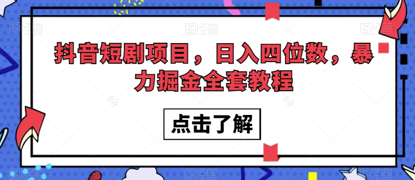 抖音短剧项目，日入四位数，暴力掘金全套教程【揭秘】-南青云资源库