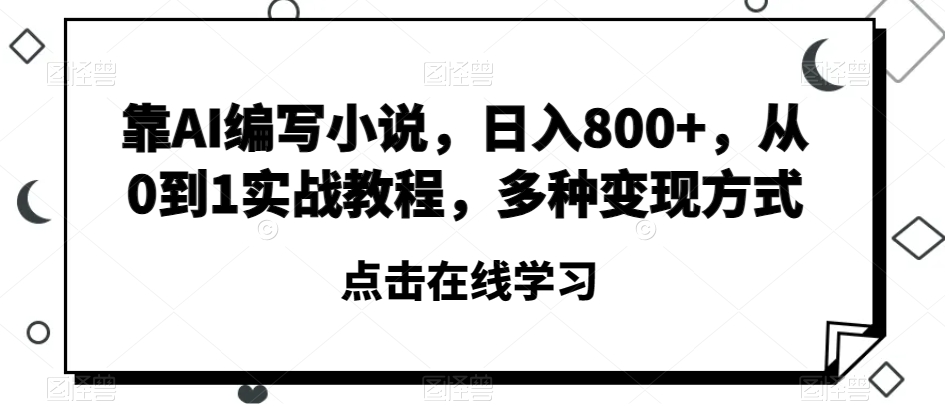 靠AI编写小说，日入800+，从0到1实战教程，多种变现方式【揭秘】-南青云资源库