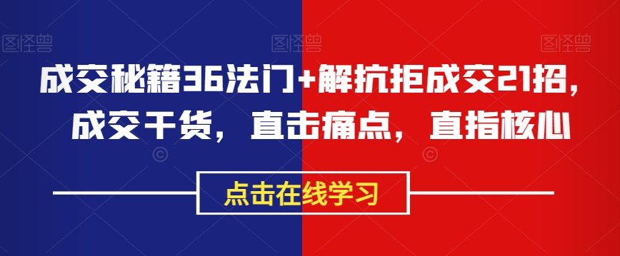 成交秘籍36法门+解抗拒成交21招，成交干货，直击痛点，直指核心-南青云资源库