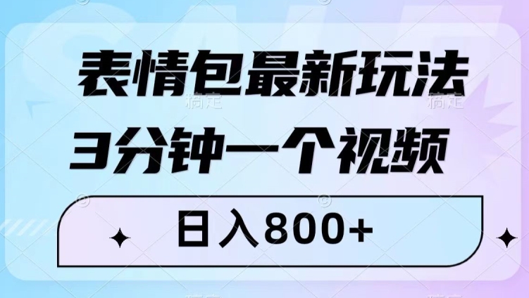 表情包最新玩法，3分钟一个视频，日入800+，小白也能做【揭秘】-南青云资源库