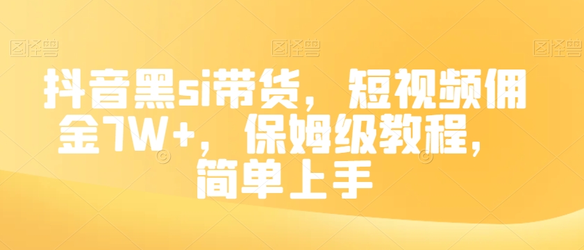 抖音黑si带货，短视频佣金7W+，保姆级教程，简单上手【揭秘】-南青云资源库