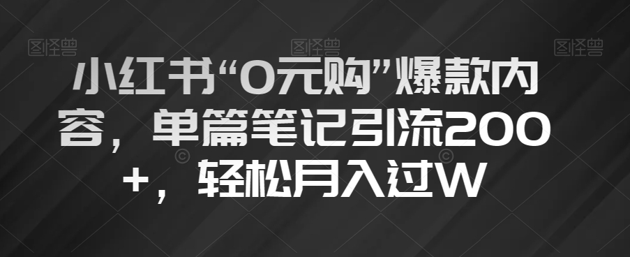 小红书“0元购”爆款内容，单篇笔记引流200+，轻松月入过W【揭秘】-南青云资源库