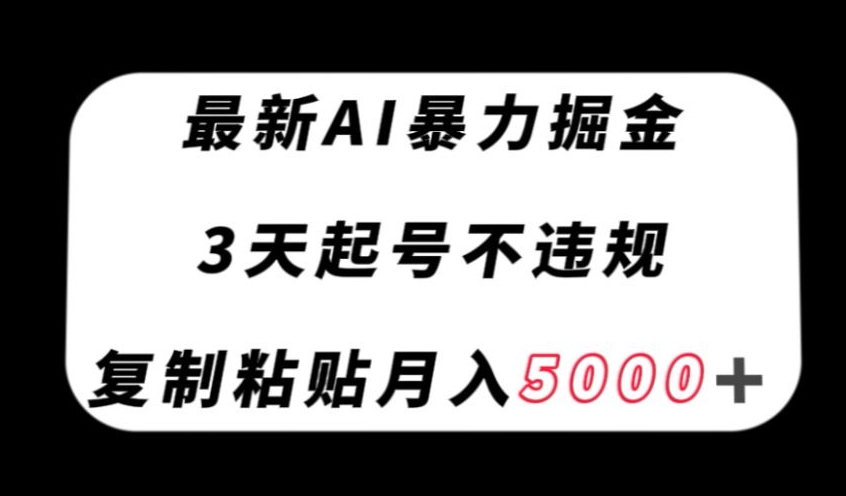 最新AI暴力掘金，3天必起号不违规，复制粘贴月入5000＋【揭秘】-南青云资源库