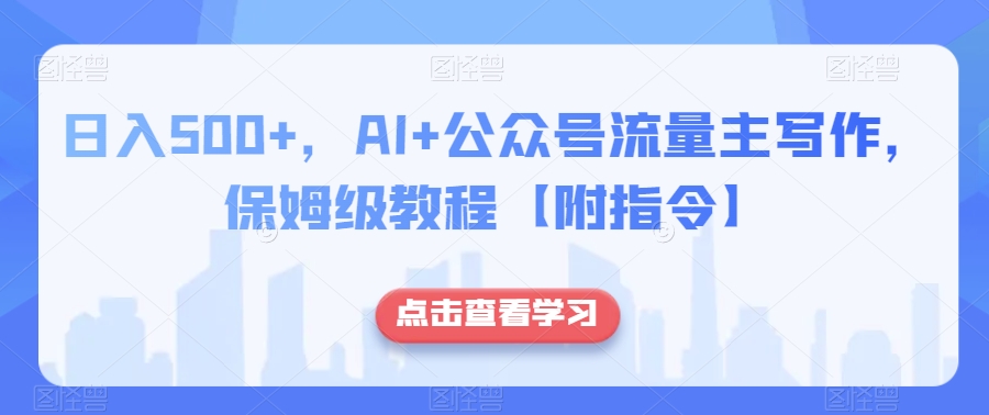 日入500+，AI+公众号流量主写作，保姆级教程【附指令】-南青云资源库