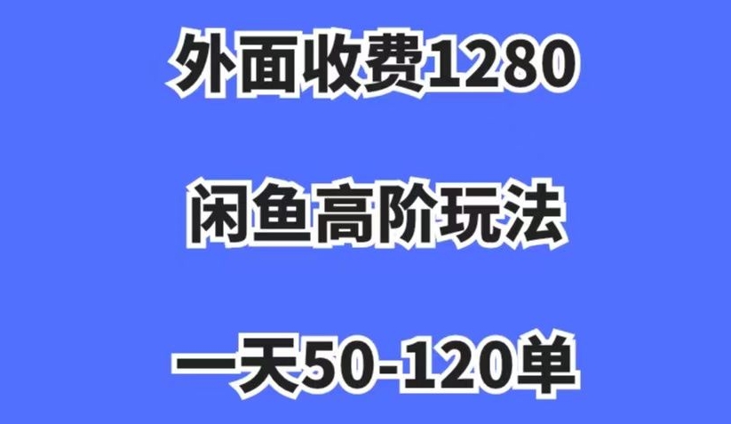外面收费1280，闲鱼高阶玩法，一天50-120单，市场需求大，日入1000+【揭秘】-南青云资源库