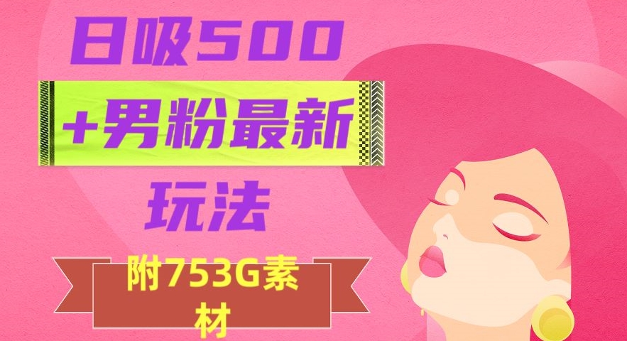日吸500+男粉最新玩法，从作品制作到如何引流及后端变现，保姆级教程【揭秘】-南青云资源库