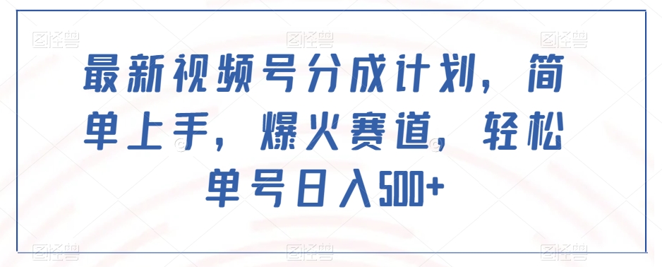 最新视频号分成计划，简单上手，爆火赛道，轻松单号日入500+-南青云资源库