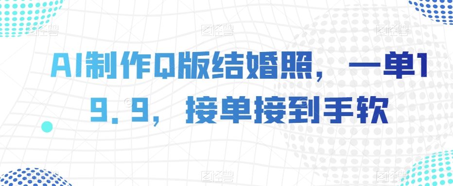 AI制作Q版结婚照，一单19.9，接单接到手软【揭秘】-南青云资源库