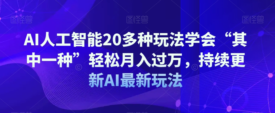 AI人工智能20多种玩法学会“其中一种”轻松月入过万，持续更新AI最新玩法-南青云资源库