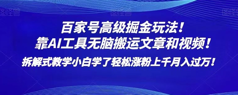 百家号高级掘金玩法！靠AI无脑搬运文章和视频！小白学了轻松涨粉上千月入过万！【揭秘】-南青云资源库