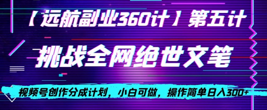 视频号创作分成之挑战全网绝世文笔，小白可做，操作简单日入300+【揭秘】-南青云资源库