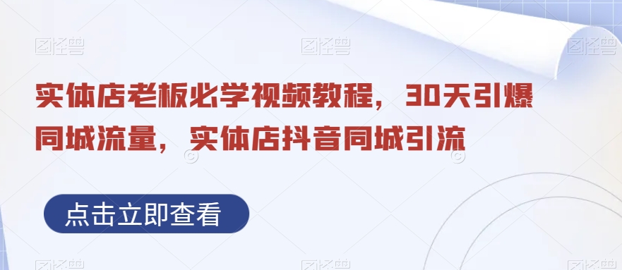 实体店老板必学视频教程，30天引爆同城流量，实体店抖音同城引流-南青云资源库