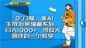 “0”门槛，靠AI生成治愈漫画系列，日入1000+，可放大操作的一个教学-南青云资源库